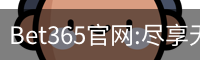 Bet365官网:尽享无与伦比的在线博彩体验-Bet365中国